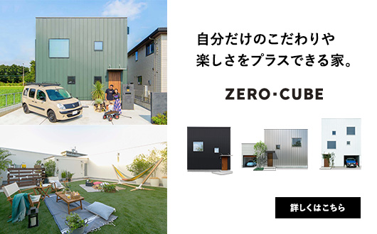 自分だけのこだわりや楽しさをプラスできる家。『ZERO-CUBE』について