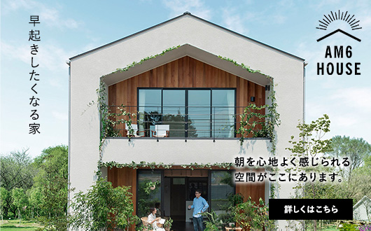 朝を心地よく感じられる空間がここにあります。早起きしたくなる家。『AM6 HOUSE』について